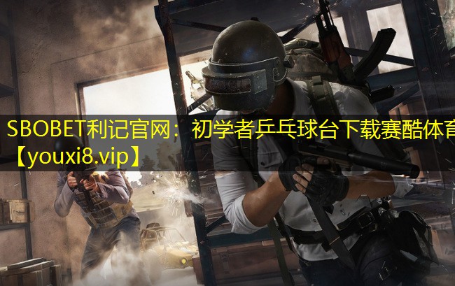 SBOBET利记官网：初学者乒乓球台下载赛酷体育