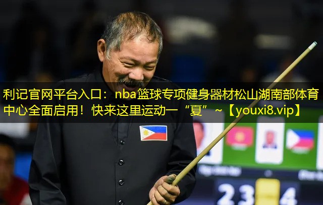 利记官网平台入口：nba篮球专项健身器材松山湖南部体育中心全面启用！快来这里运动一“夏”~