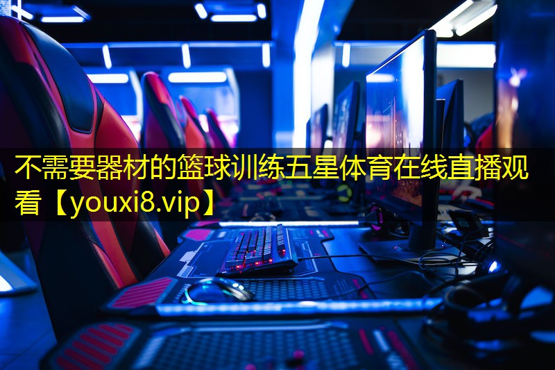 不需要器材的篮球训练五星体育在线直播观看