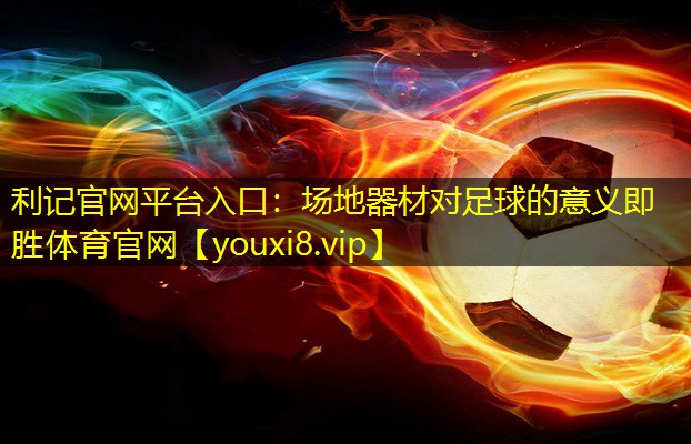 利记官网平台入口：场地器材对足球的意义即胜体育官网