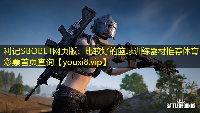利记SBOBET网页版：比较好的篮球训练器材推荐体育彩票首页查询