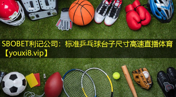 SBOBET利记公司：标准乒乓球台子尺寸高速直播体育