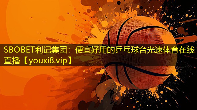 SBOBET利记集团：便宜好用的乒乓球台光速体育在线直播