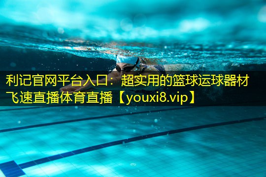 利记官网平台入口：超实用的篮球运球器材飞速直播体育直播