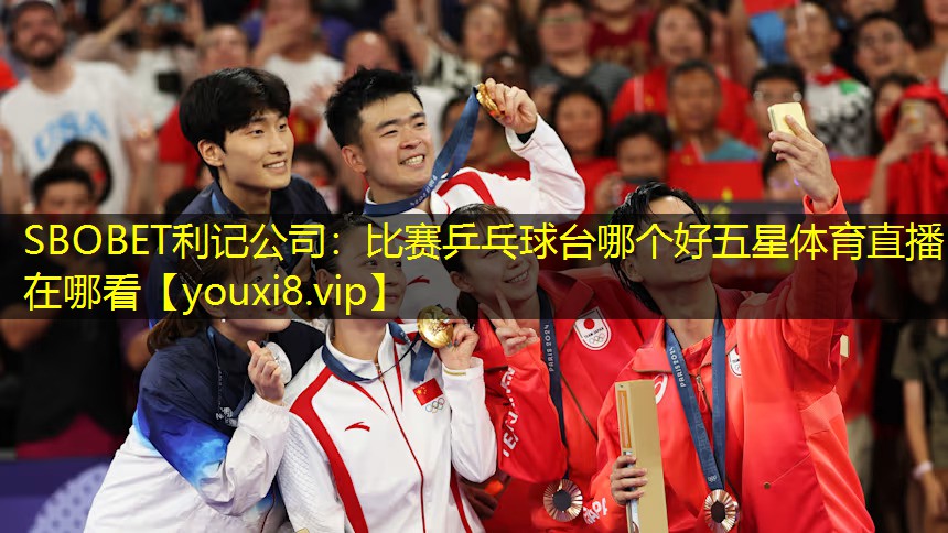 SBOBET利记公司：比赛乒乓球台哪个好五星体育直播在哪看
