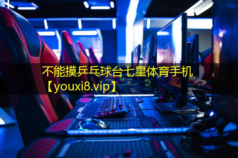 不能摸乒乓球台七星体育手机
