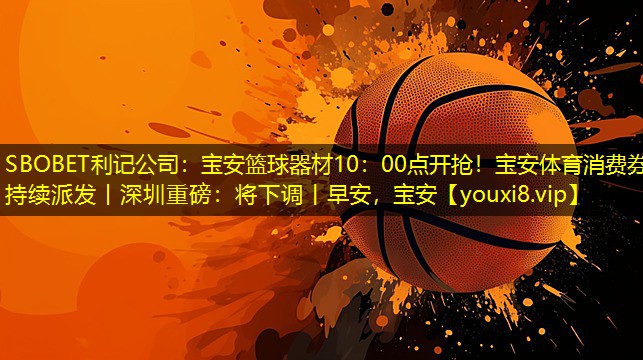 SBOBET利记公司：宝安篮球器材10：00点开抢！宝安体育消费券持续派发丨深圳重磅：将下调丨早安，宝安