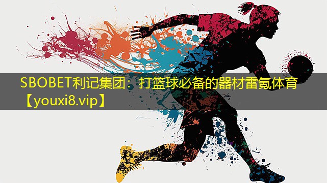 SBOBET利记集团：打篮球必备的器材雷氪体育