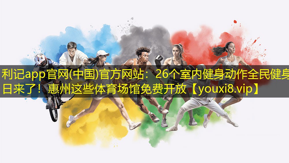 利记app官网(中国)官方网站：26个室内健身动作全民健身日来了！惠州这些体育场馆免费开放