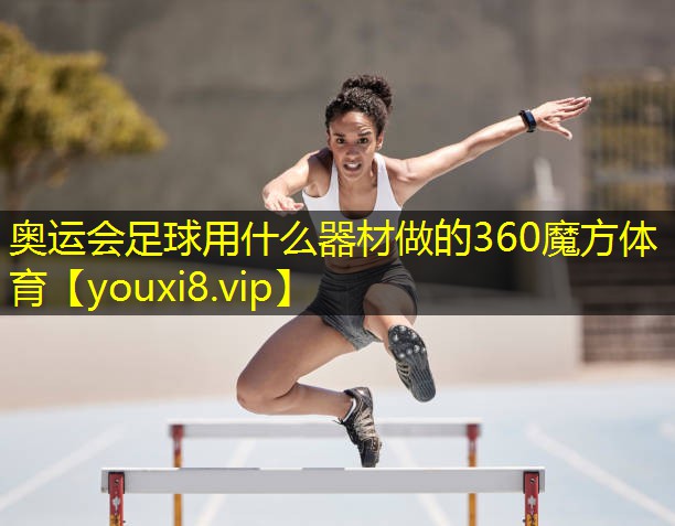 奥运会足球用什么器材做的360魔方体育