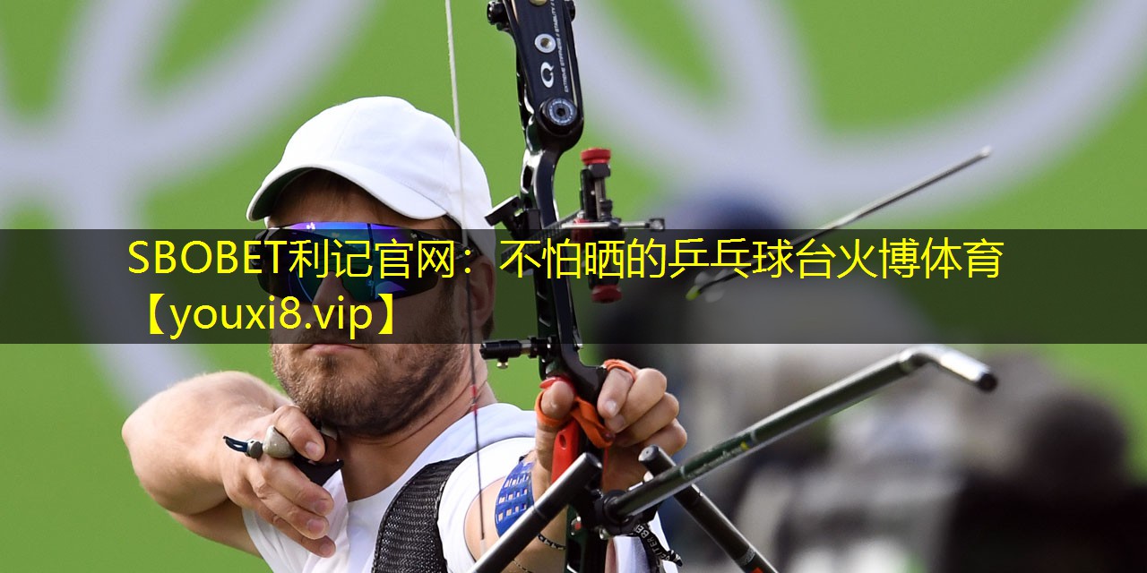 SBOBET利记官网：不怕晒的乒乓球台火博体育