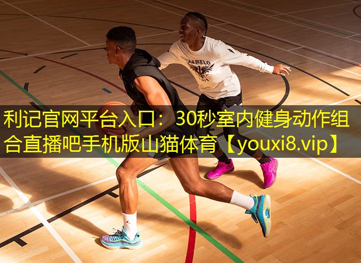 利记官网平台入口：30秒室内健身动作组合直播吧手机版山猫体育