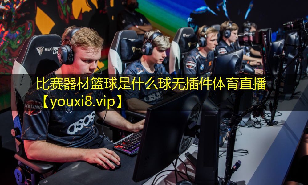 比赛器材篮球是什么球无插件体育直播
