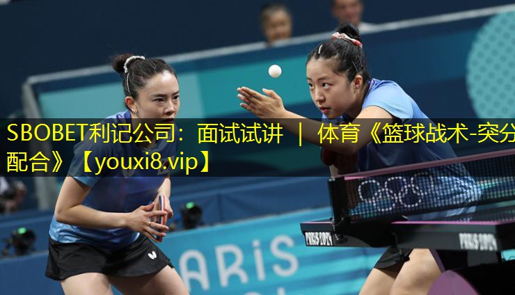 SBOBET利记公司：面试试讲 ｜ 体育《篮球战术-突分配合》