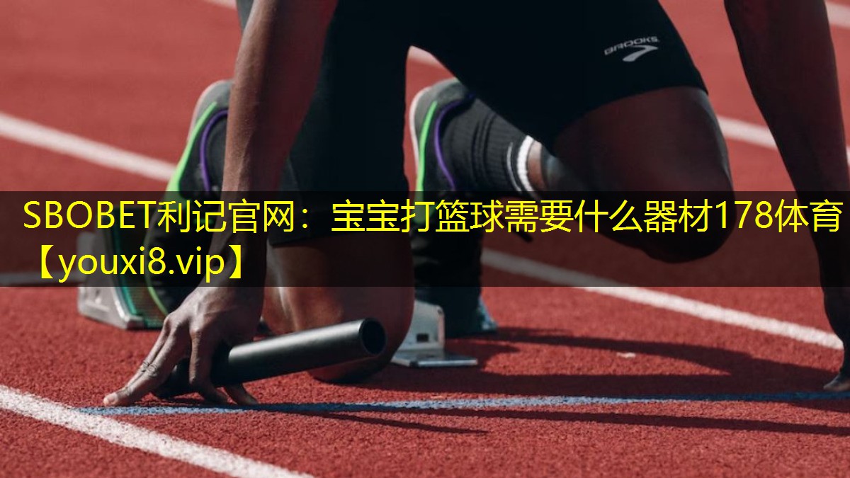 SBOBET利记官网：宝宝打篮球需要什么器材178体育