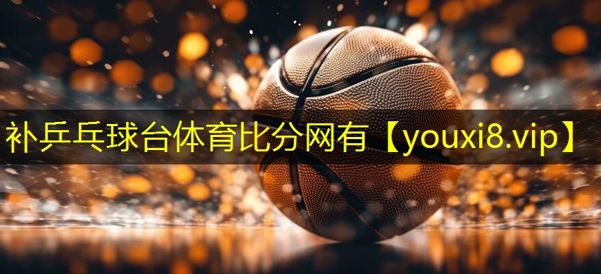补乒乓球台体育比分网有