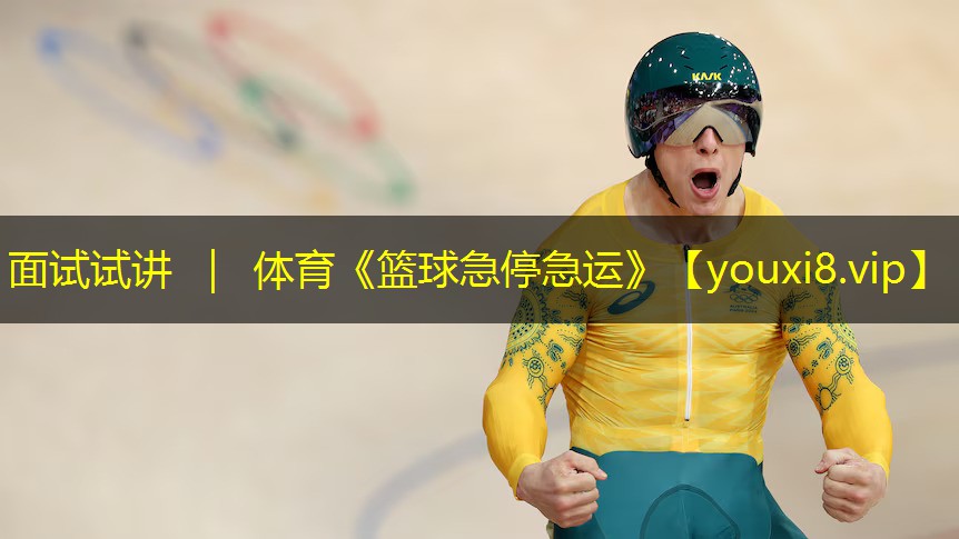 面试试讲 ｜ 体育《篮球急停急运》