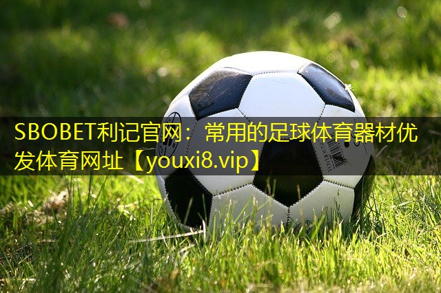 SBOBET利记官网：常用的足球体育器材优发体育网址