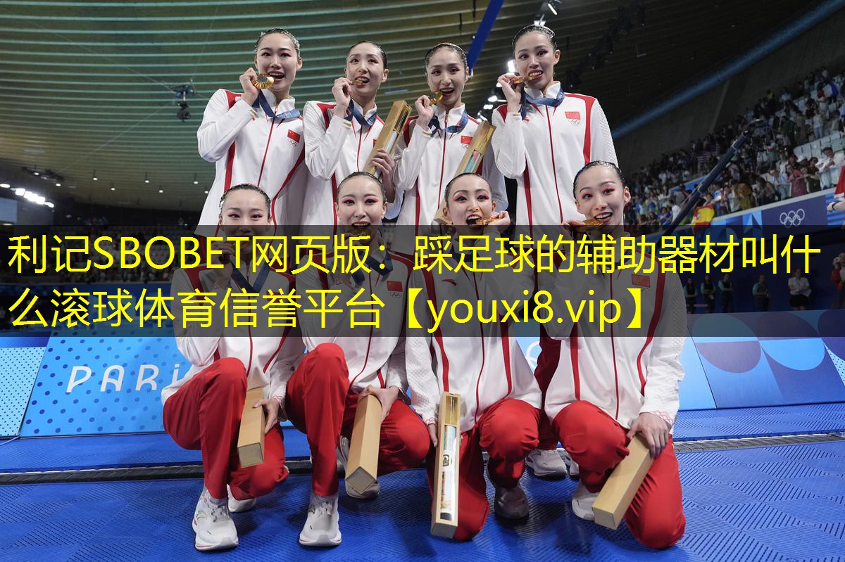 利记SBOBET网页版：踩足球的辅助器材叫什么滚球体育信誉平台