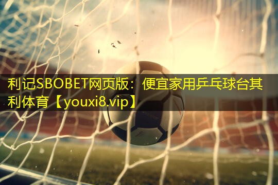 利记SBOBET网页版：便宜家用乒乓球台其利体育