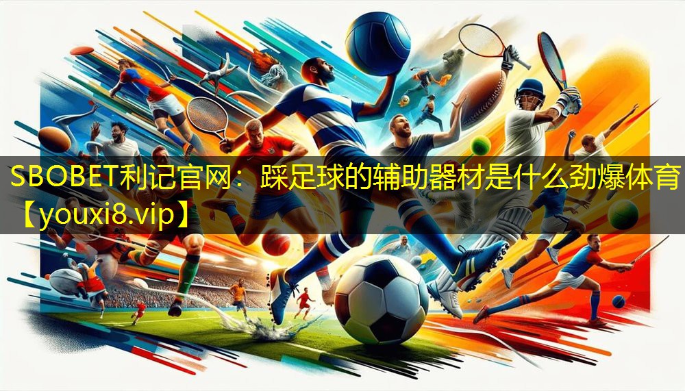 SBOBET利记官网：踩足球的辅助器材是什么劲爆体育