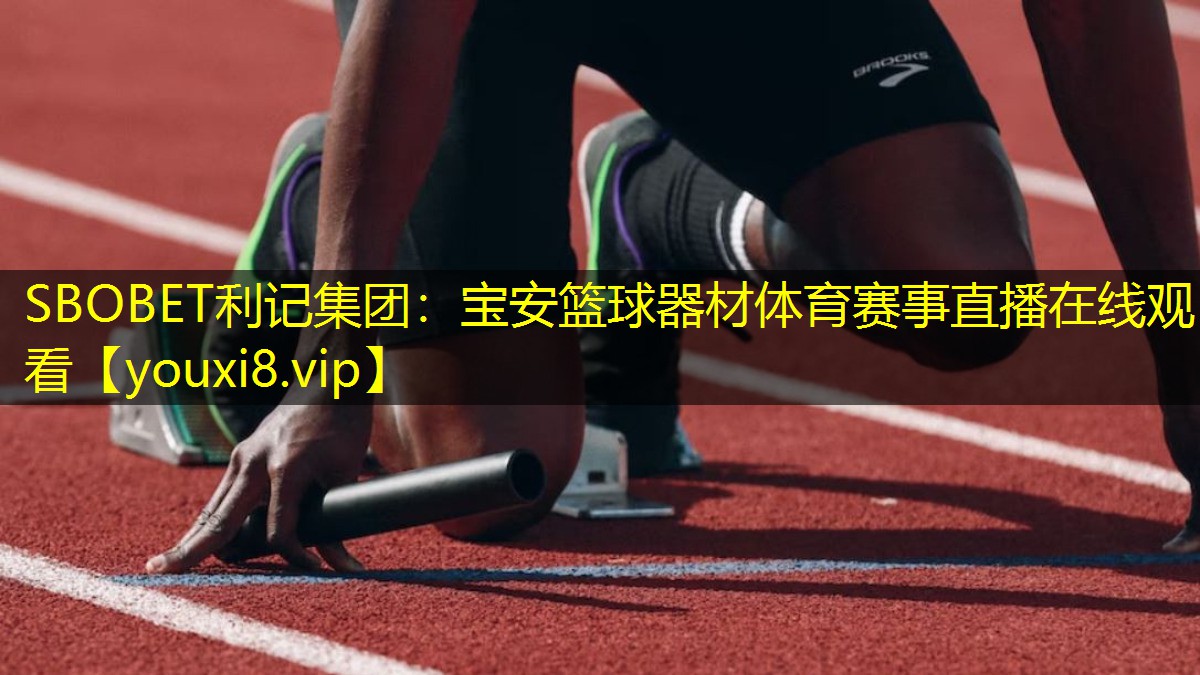 SBOBET利记集团：宝安篮球器材体育赛事直播在线观看