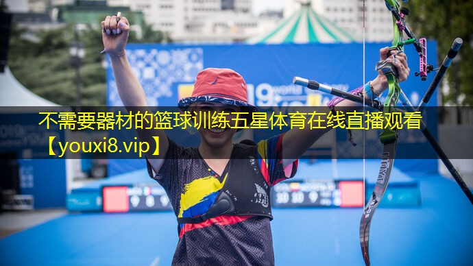 不需要器材的篮球训练五星体育在线直播观看