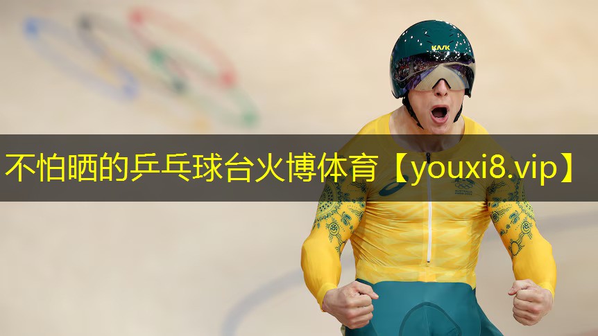 不怕晒的乒乓球台火博体育