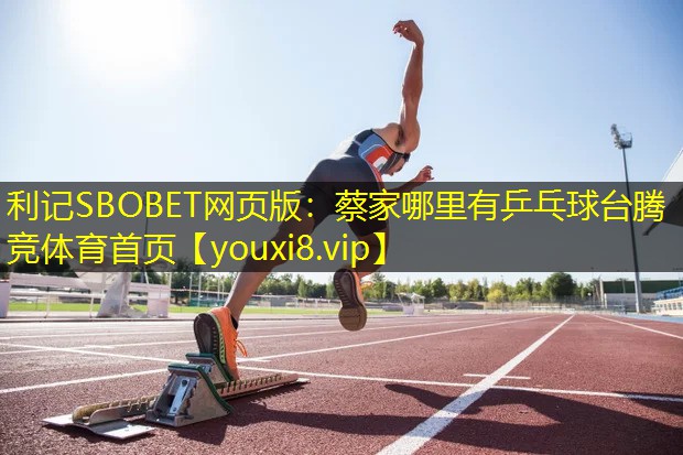 利记SBOBET网页版：蔡家哪里有乒乓球台腾竞体育首页