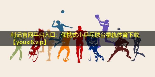 利记官网平台入口：便携式小乒乓球台星轨体育下载