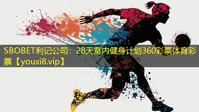 SBOBET利记公司：28天室内健身计划360彩票体育彩票