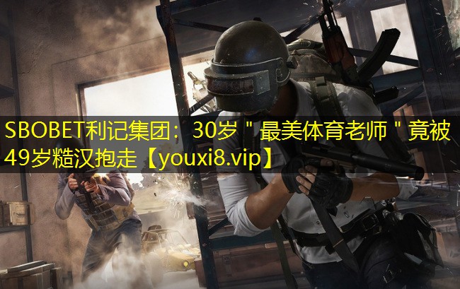 SBOBET利记集团：30岁＂最美体育老师＂竟被49岁糙汉抱走