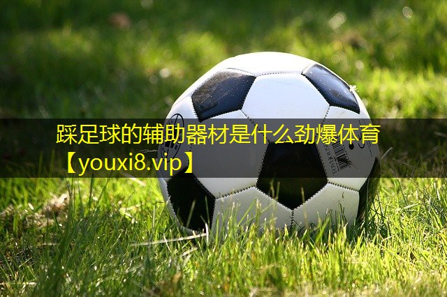 踩足球的辅助器材是什么劲爆体育