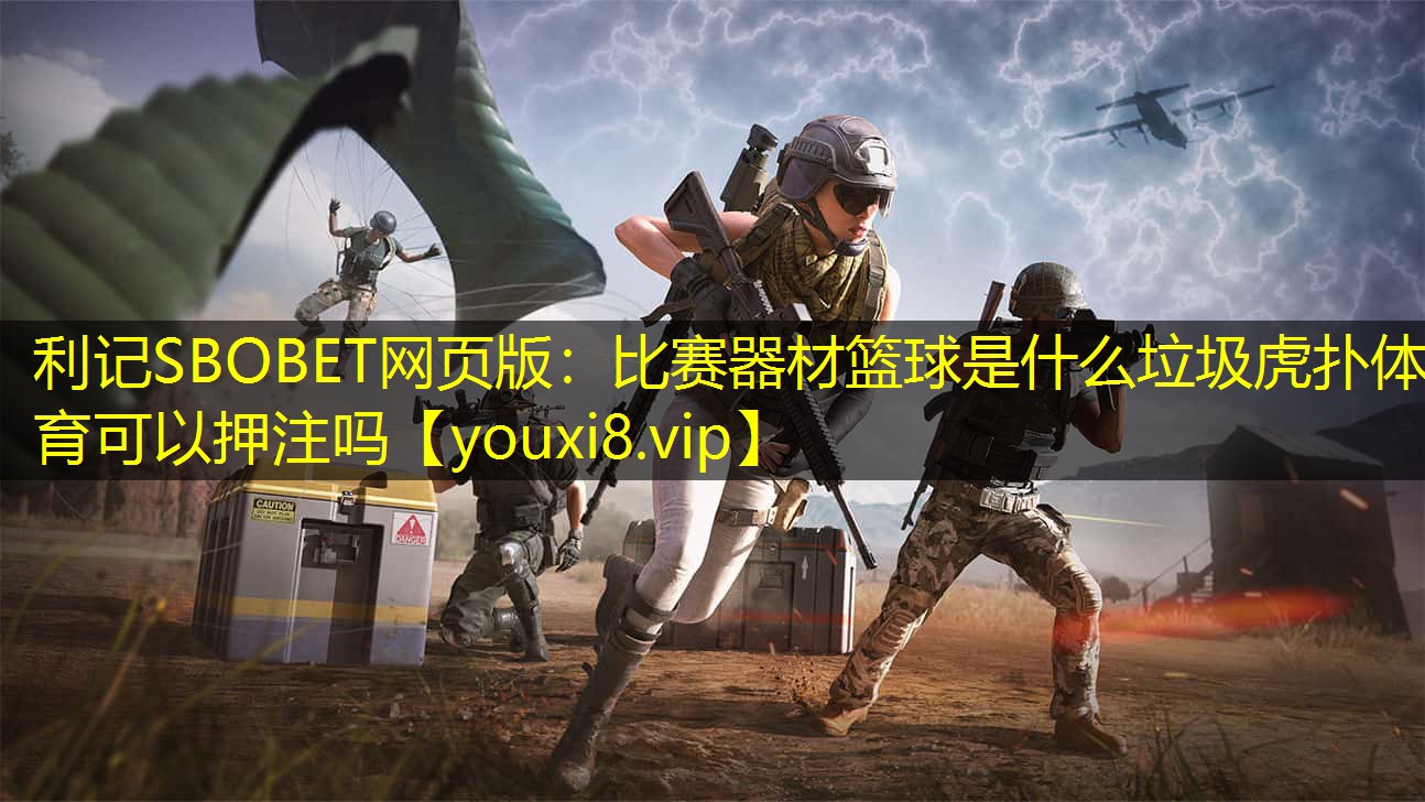 利记SBOBET网页版：比赛器材篮球是什么垃圾虎扑体育可以押注吗