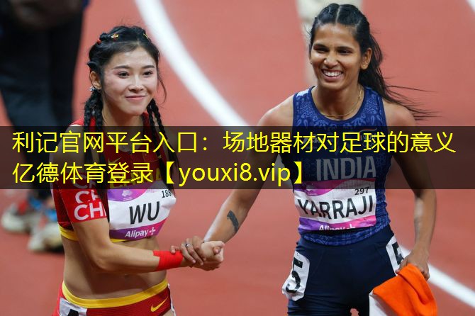 利记官网平台入口：场地器材对足球的意义亿德体育登录