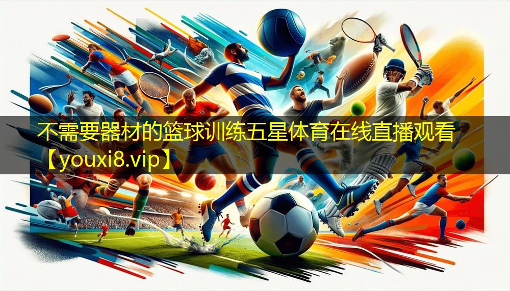 不需要器材的篮球训练五星体育在线直播观看