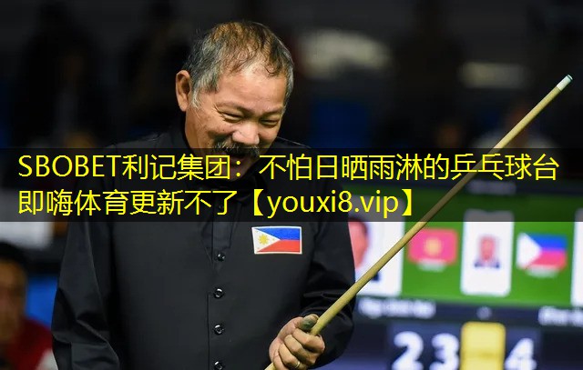 SBOBET利记集团：不怕日晒雨淋的乒乓球台即嗨体育更新不了