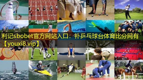 利记sbobet官方网站入口：补乒乓球台体育比分网有