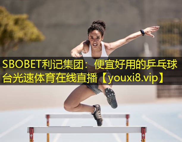 SBOBET利记集团：便宜好用的乒乓球台光速体育在线直播
