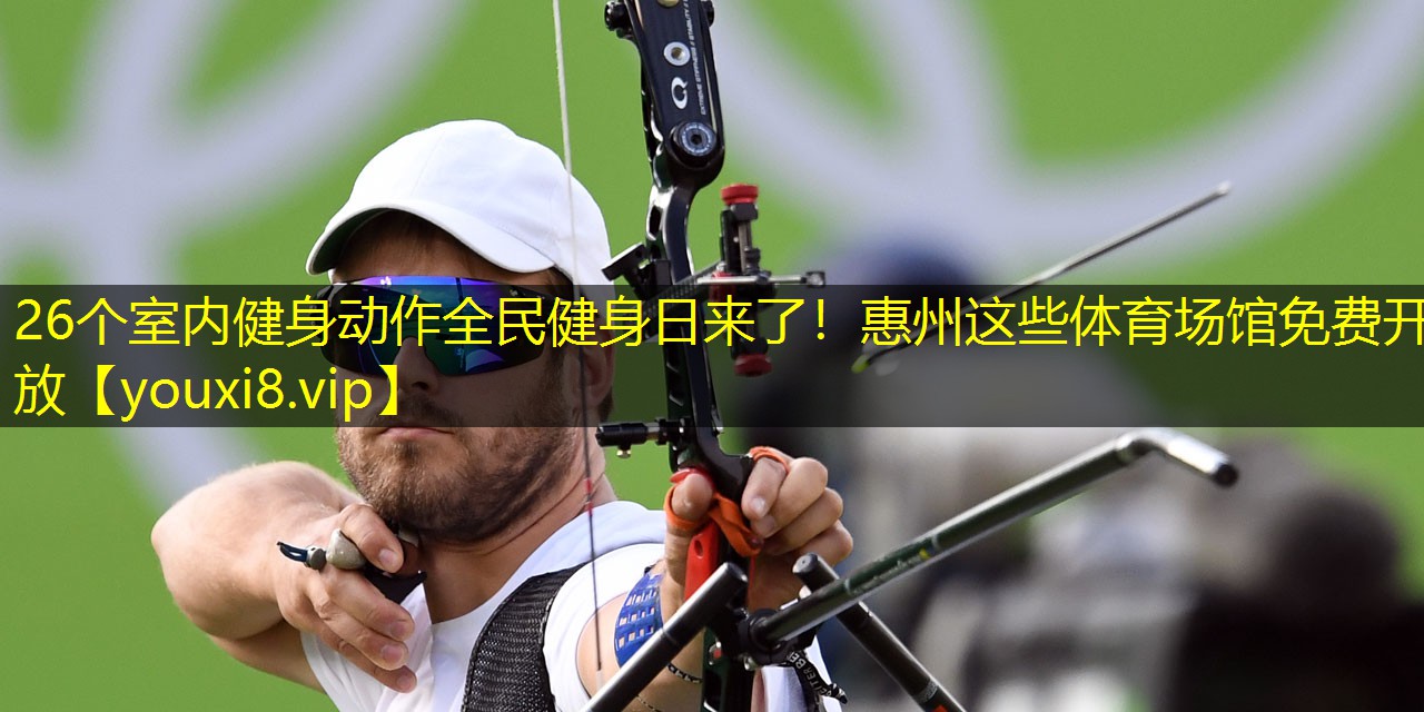 26个室内健身动作全民健身日来了！惠州这些体育场馆免费开放