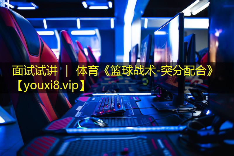 面试试讲 ｜ 体育《篮球战术-突分配合》