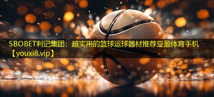SBOBET利记集团：超实用的篮球运球器材推荐亚盈体育手机