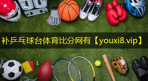 补乒乓球台体育比分网有