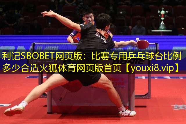 利记SBOBET网页版：比赛专用乒乓球台比例多少合适火狐体育网页版首页