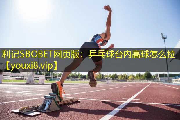 利记SBOBET网页版：乒乓球台内高球怎么拉