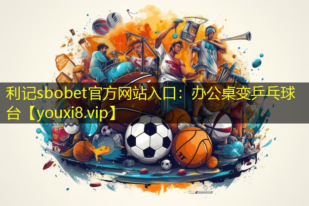 利记sbobet官方网站入口：办公桌变乒乓球台