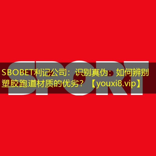 识别真伪:如何辨别塑胶跑道材质的优劣? 识别真伪:如何辨别塑胶跑道材质的优劣?
