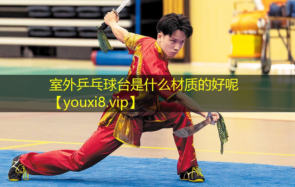 室外乒乓球台是什么材质的好呢 室外乒乓球台是什么材质的好呢