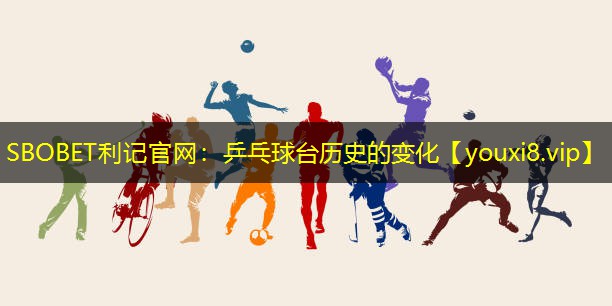 乒乓球台历史的变化 乒乓球台历史的变化