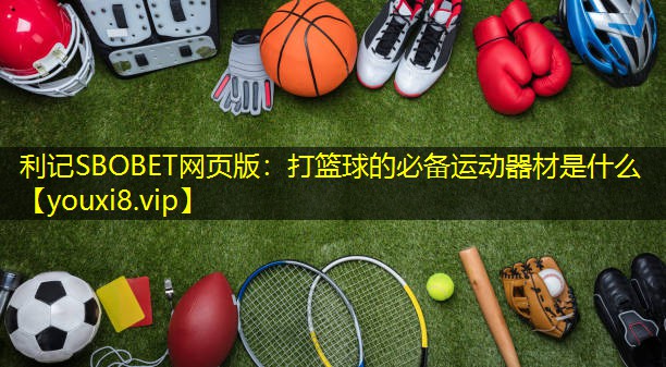 打篮球的必备运动器材是什么 打篮球的必备运动器材是什么